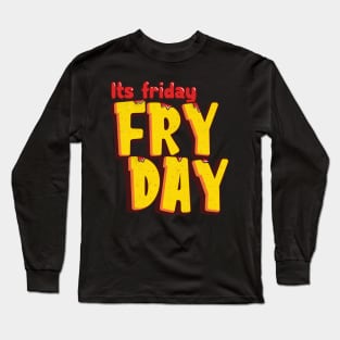 Its Friday Fry Day Long Sleeve T-Shirt